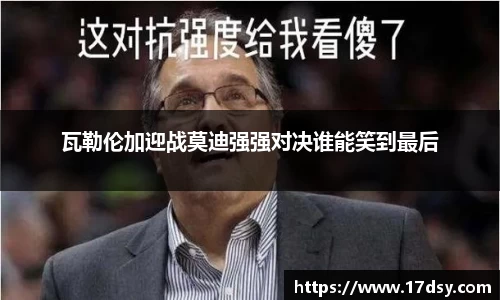 瓦勒伦加迎战莫迪强强对决谁能笑到最后